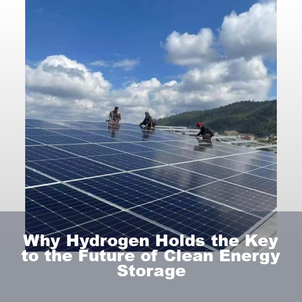 Why Hydrogen Holds the Key to the Future of Clean Energy Storage